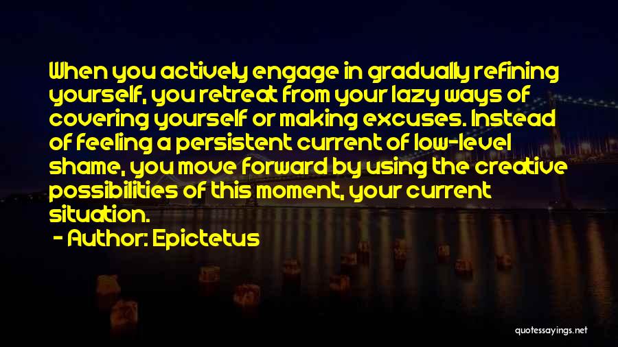 Epictetus Quotes: When You Actively Engage In Gradually Refining Yourself, You Retreat From Your Lazy Ways Of Covering Yourself Or Making Excuses.