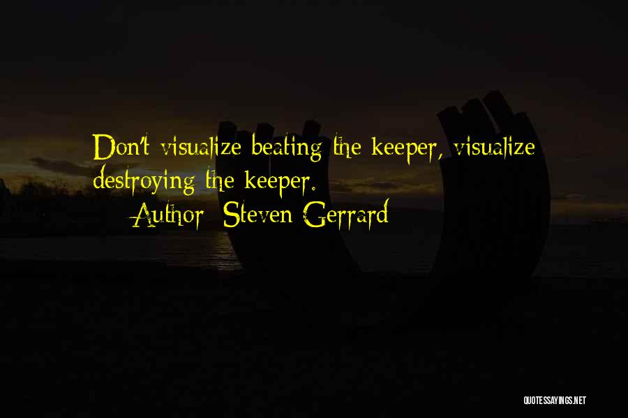 Steven Gerrard Quotes: Don't Visualize Beating The Keeper, Visualize Destroying The Keeper.