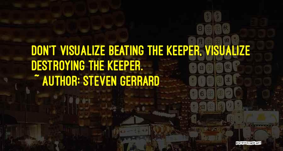 Steven Gerrard Quotes: Don't Visualize Beating The Keeper, Visualize Destroying The Keeper.