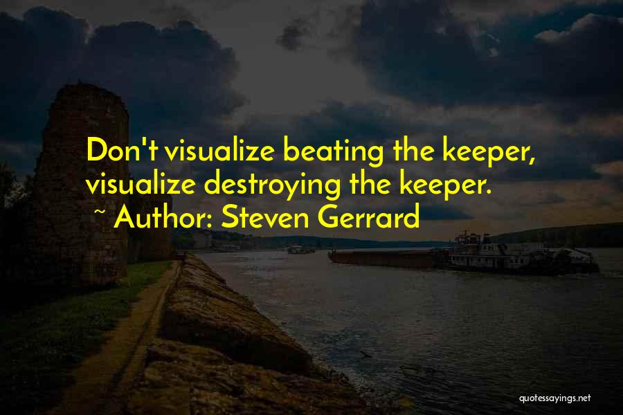 Steven Gerrard Quotes: Don't Visualize Beating The Keeper, Visualize Destroying The Keeper.