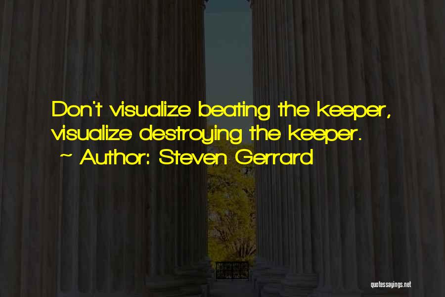 Steven Gerrard Quotes: Don't Visualize Beating The Keeper, Visualize Destroying The Keeper.