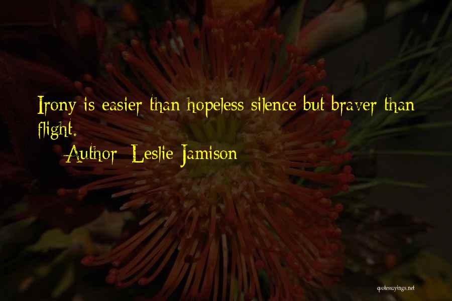 Leslie Jamison Quotes: Irony Is Easier Than Hopeless Silence But Braver Than Flight.