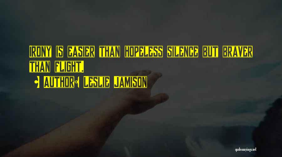 Leslie Jamison Quotes: Irony Is Easier Than Hopeless Silence But Braver Than Flight.