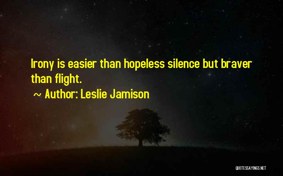 Leslie Jamison Quotes: Irony Is Easier Than Hopeless Silence But Braver Than Flight.