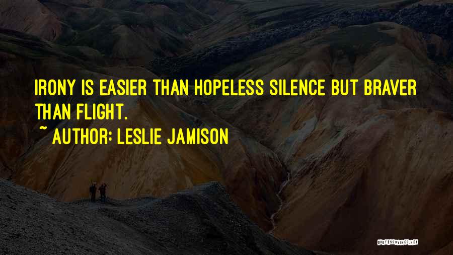 Leslie Jamison Quotes: Irony Is Easier Than Hopeless Silence But Braver Than Flight.