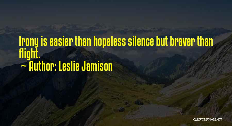 Leslie Jamison Quotes: Irony Is Easier Than Hopeless Silence But Braver Than Flight.