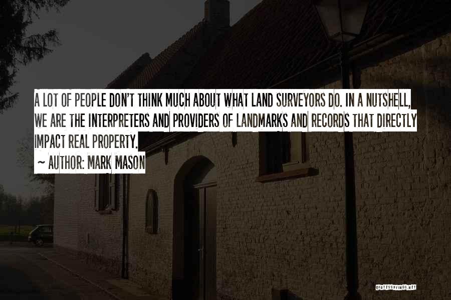 Mark Mason Quotes: A Lot Of People Don't Think Much About What Land Surveyors Do. In A Nutshell, We Are The Interpreters And