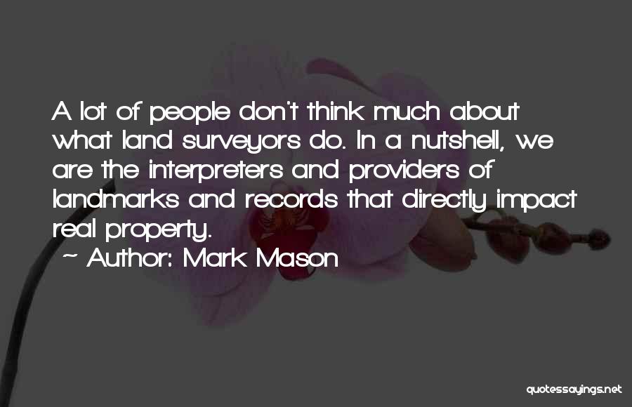 Mark Mason Quotes: A Lot Of People Don't Think Much About What Land Surveyors Do. In A Nutshell, We Are The Interpreters And