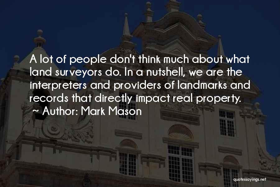 Mark Mason Quotes: A Lot Of People Don't Think Much About What Land Surveyors Do. In A Nutshell, We Are The Interpreters And