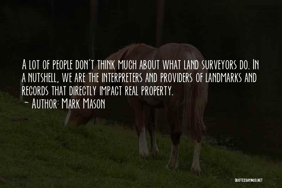 Mark Mason Quotes: A Lot Of People Don't Think Much About What Land Surveyors Do. In A Nutshell, We Are The Interpreters And