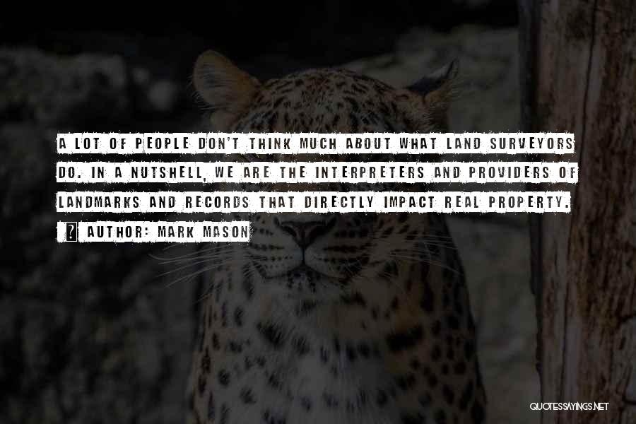 Mark Mason Quotes: A Lot Of People Don't Think Much About What Land Surveyors Do. In A Nutshell, We Are The Interpreters And