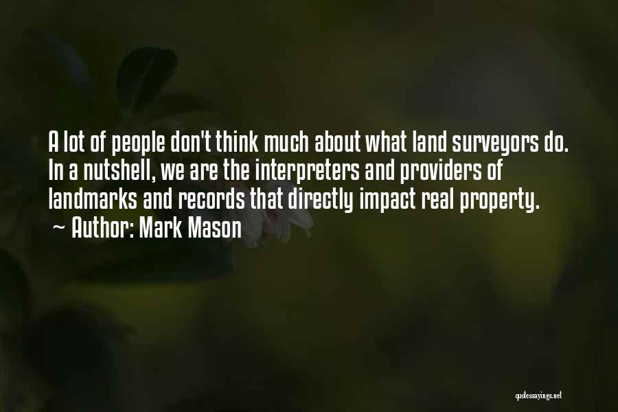 Mark Mason Quotes: A Lot Of People Don't Think Much About What Land Surveyors Do. In A Nutshell, We Are The Interpreters And