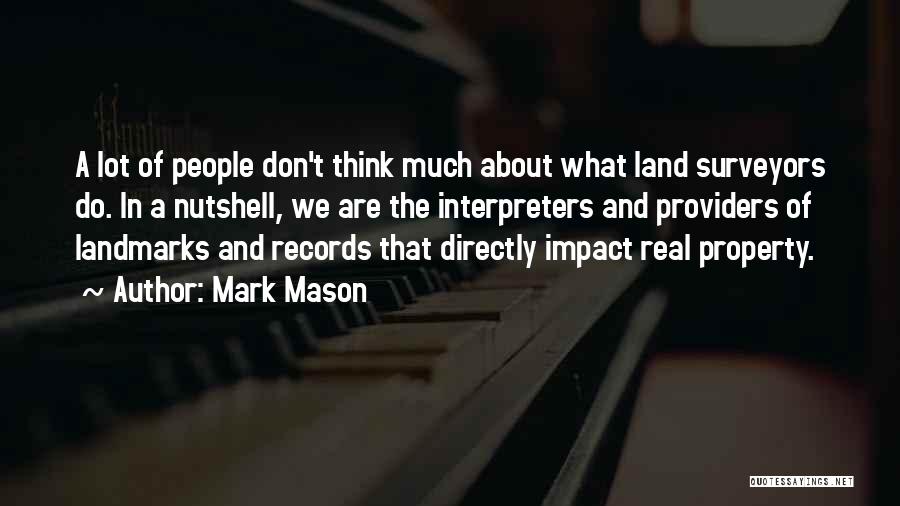 Mark Mason Quotes: A Lot Of People Don't Think Much About What Land Surveyors Do. In A Nutshell, We Are The Interpreters And