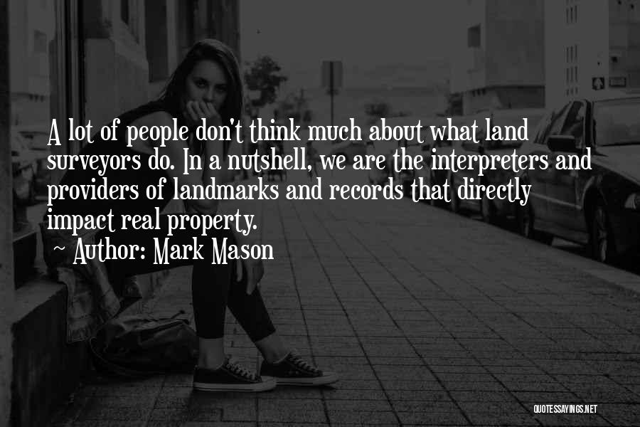 Mark Mason Quotes: A Lot Of People Don't Think Much About What Land Surveyors Do. In A Nutshell, We Are The Interpreters And