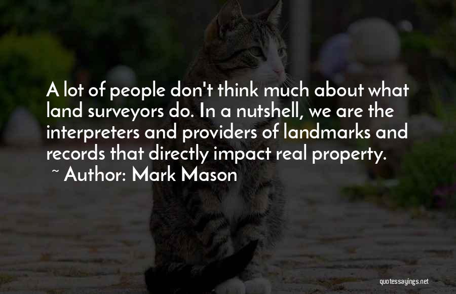 Mark Mason Quotes: A Lot Of People Don't Think Much About What Land Surveyors Do. In A Nutshell, We Are The Interpreters And