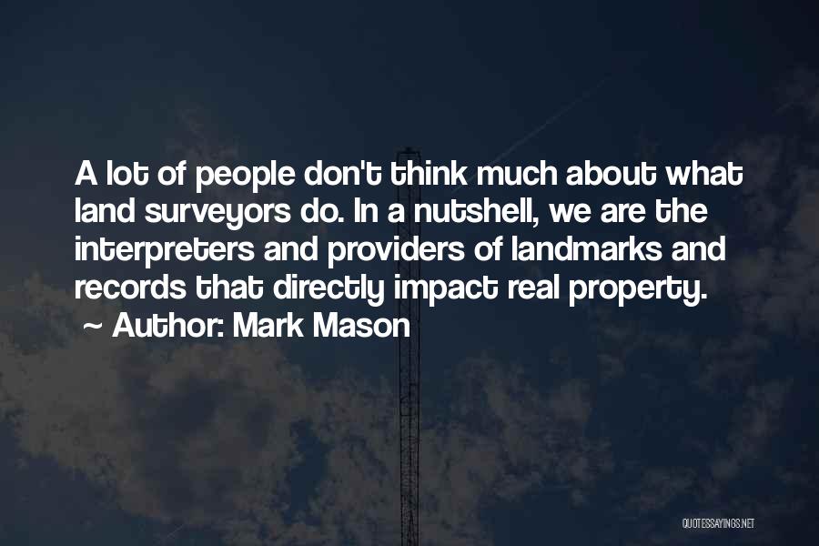 Mark Mason Quotes: A Lot Of People Don't Think Much About What Land Surveyors Do. In A Nutshell, We Are The Interpreters And