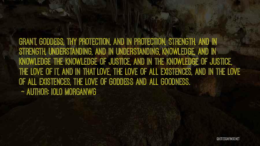 Iolo Morganwg Quotes: Grant, Goddess, Thy Protection, And In Protection, Strength, And In Strength, Understanding, And In Understanding, Knowledge, And In Knowledge The