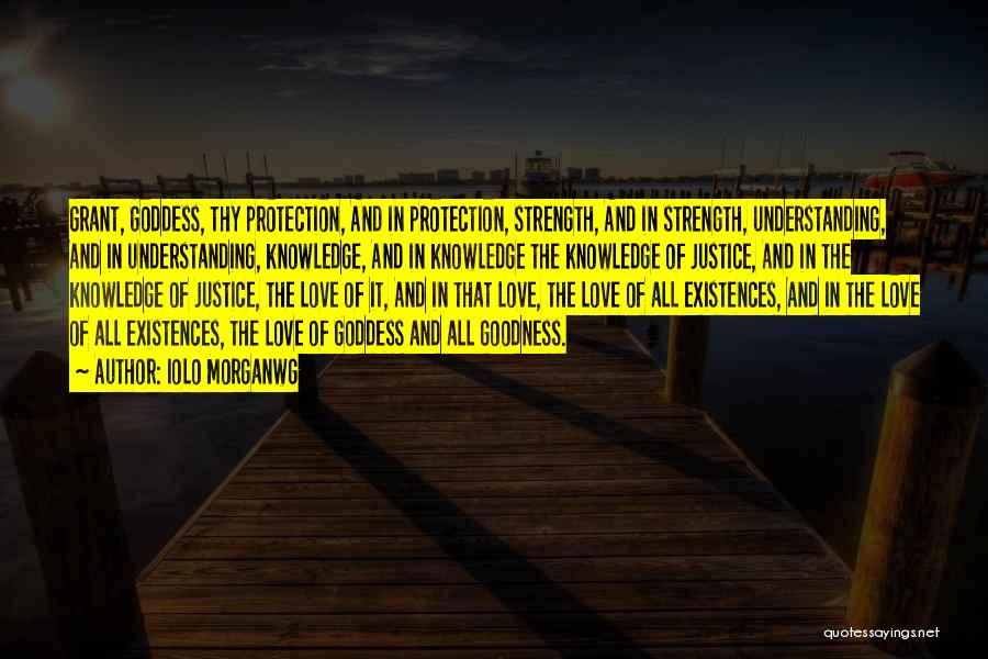 Iolo Morganwg Quotes: Grant, Goddess, Thy Protection, And In Protection, Strength, And In Strength, Understanding, And In Understanding, Knowledge, And In Knowledge The