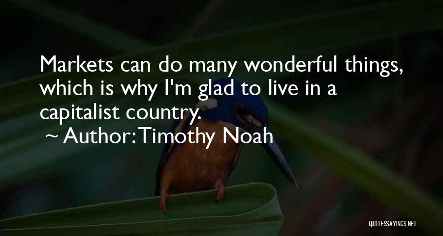 Timothy Noah Quotes: Markets Can Do Many Wonderful Things, Which Is Why I'm Glad To Live In A Capitalist Country.