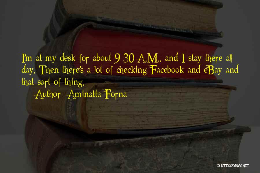 Aminatta Forna Quotes: I'm At My Desk For About 9:30 A.m., And I Stay There All Day. Then There's A Lot Of Checking