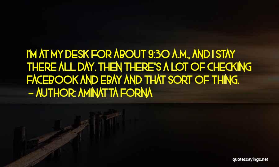 Aminatta Forna Quotes: I'm At My Desk For About 9:30 A.m., And I Stay There All Day. Then There's A Lot Of Checking