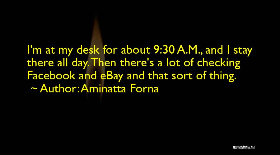 Aminatta Forna Quotes: I'm At My Desk For About 9:30 A.m., And I Stay There All Day. Then There's A Lot Of Checking