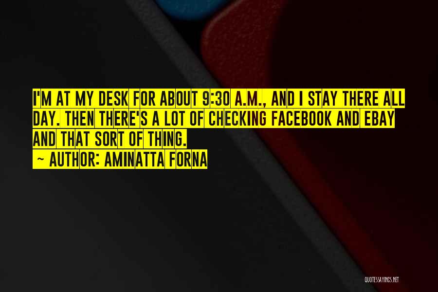 Aminatta Forna Quotes: I'm At My Desk For About 9:30 A.m., And I Stay There All Day. Then There's A Lot Of Checking