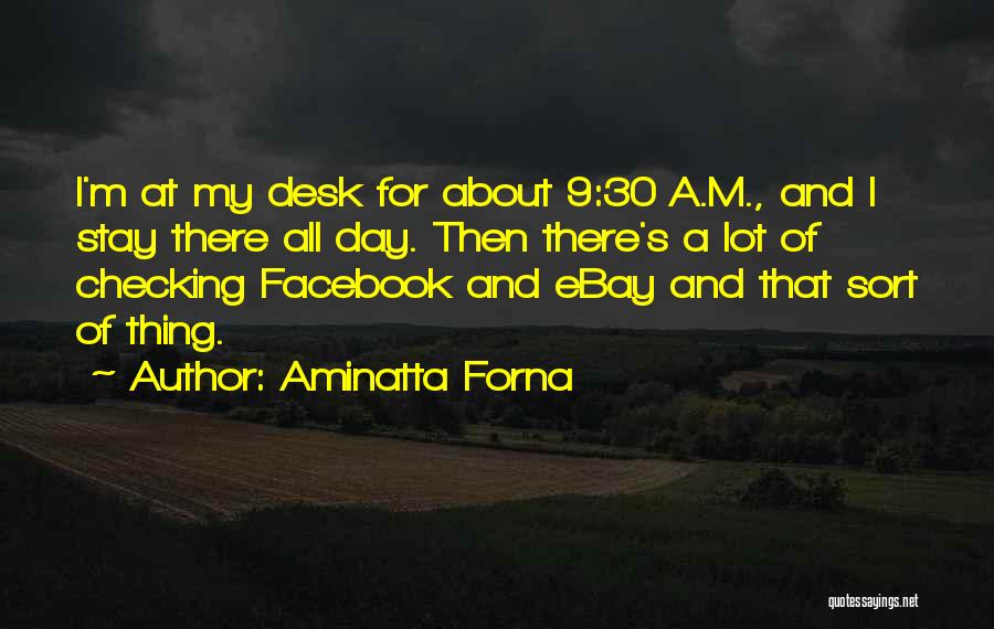 Aminatta Forna Quotes: I'm At My Desk For About 9:30 A.m., And I Stay There All Day. Then There's A Lot Of Checking