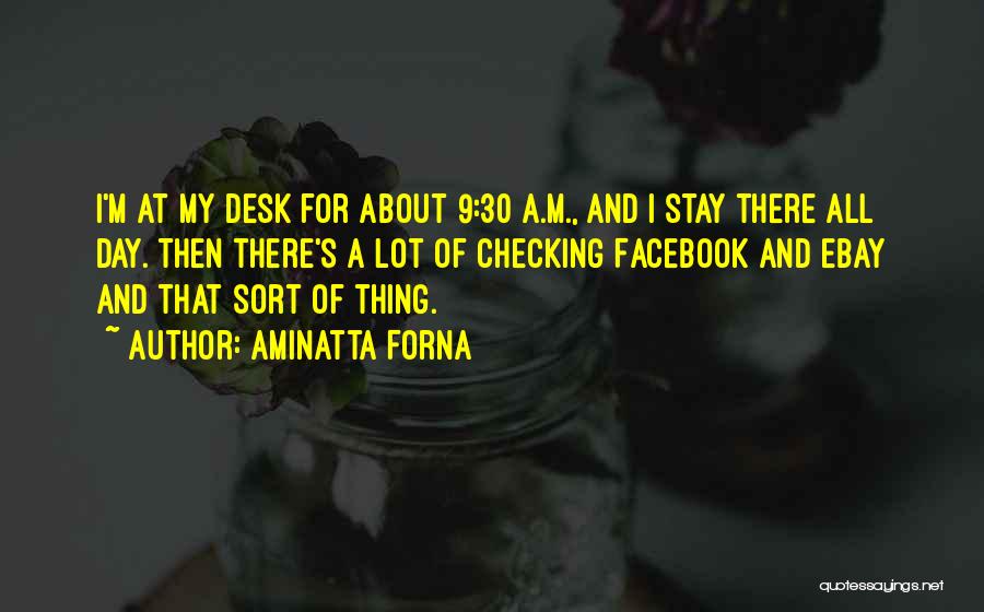 Aminatta Forna Quotes: I'm At My Desk For About 9:30 A.m., And I Stay There All Day. Then There's A Lot Of Checking