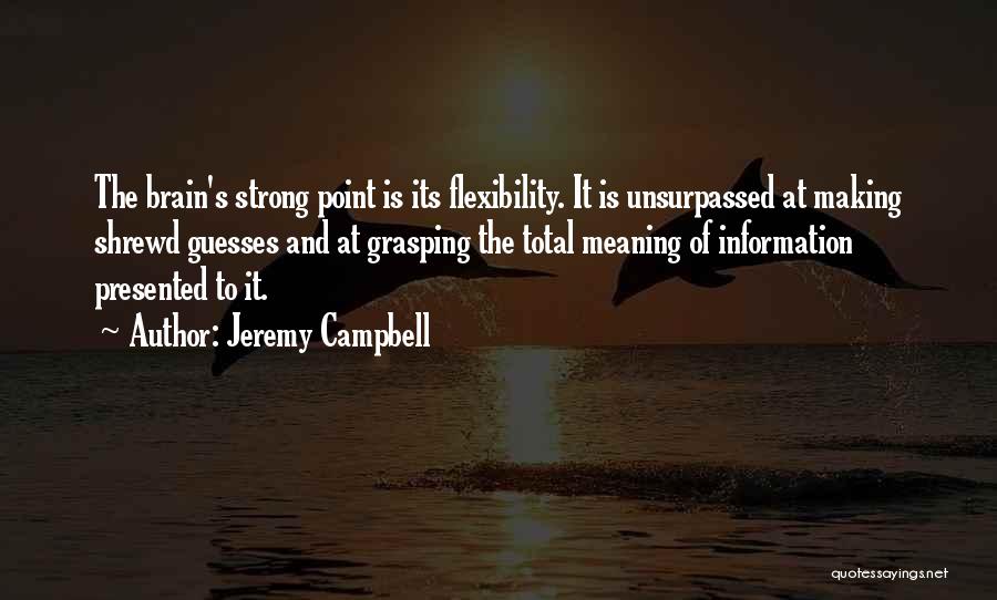 Jeremy Campbell Quotes: The Brain's Strong Point Is Its Flexibility. It Is Unsurpassed At Making Shrewd Guesses And At Grasping The Total Meaning