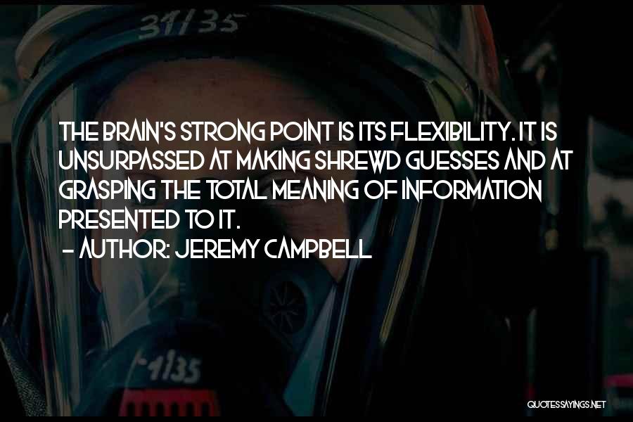 Jeremy Campbell Quotes: The Brain's Strong Point Is Its Flexibility. It Is Unsurpassed At Making Shrewd Guesses And At Grasping The Total Meaning