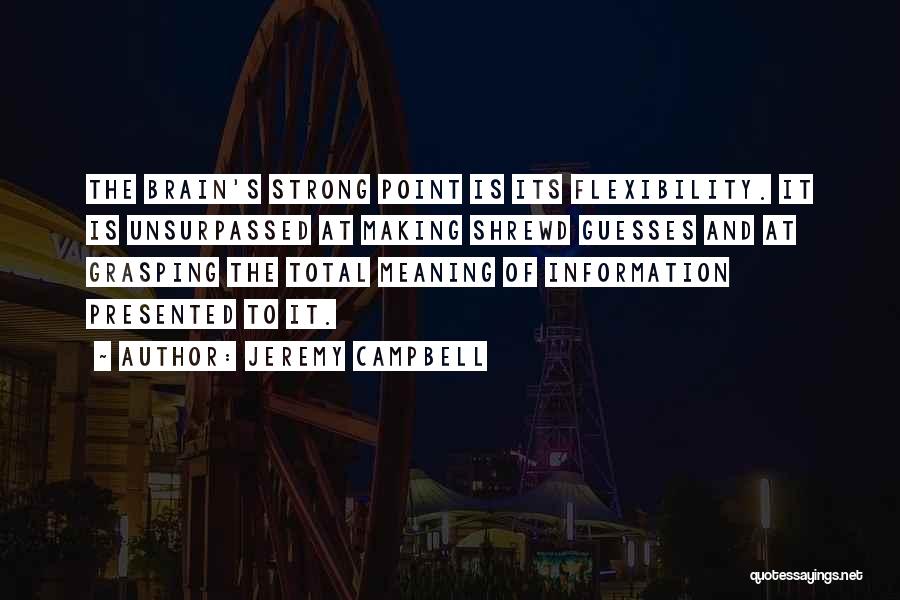 Jeremy Campbell Quotes: The Brain's Strong Point Is Its Flexibility. It Is Unsurpassed At Making Shrewd Guesses And At Grasping The Total Meaning