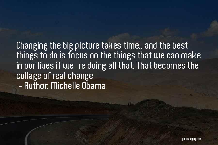 Michelle Obama Quotes: Changing The Big Picture Takes Time.. And The Best Things To Do Is Focus On The Things That We Can
