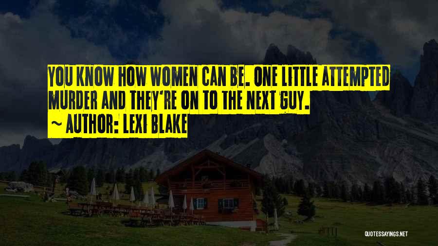 Lexi Blake Quotes: You Know How Women Can Be. One Little Attempted Murder And They're On To The Next Guy.