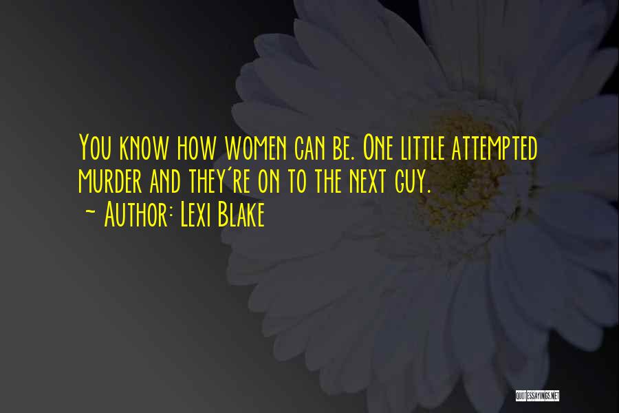 Lexi Blake Quotes: You Know How Women Can Be. One Little Attempted Murder And They're On To The Next Guy.