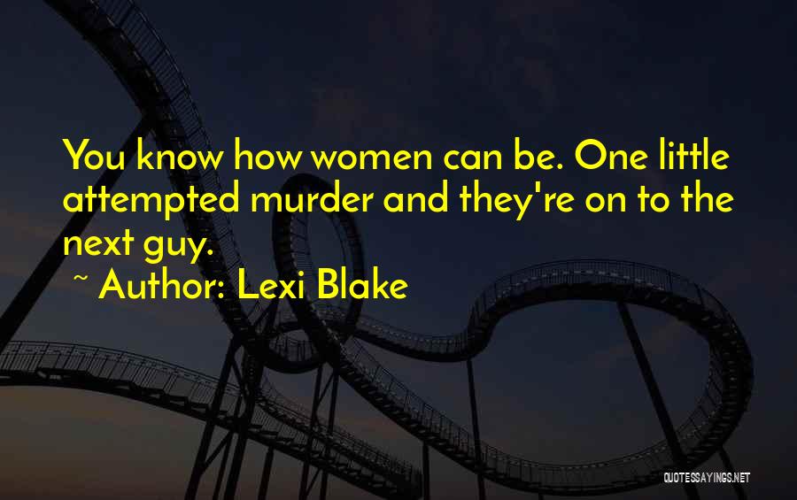 Lexi Blake Quotes: You Know How Women Can Be. One Little Attempted Murder And They're On To The Next Guy.