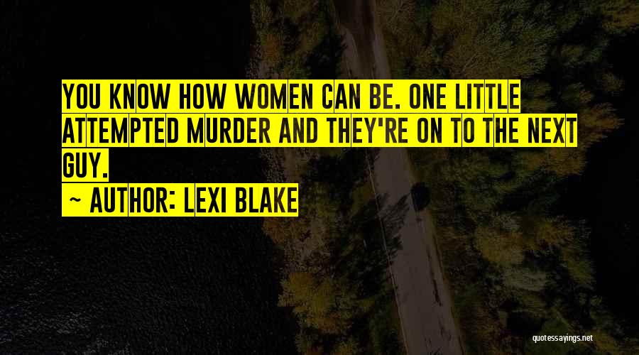 Lexi Blake Quotes: You Know How Women Can Be. One Little Attempted Murder And They're On To The Next Guy.