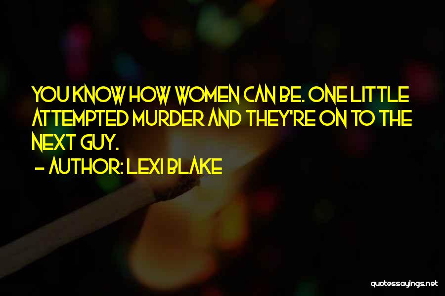 Lexi Blake Quotes: You Know How Women Can Be. One Little Attempted Murder And They're On To The Next Guy.