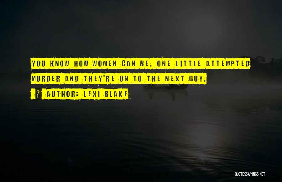 Lexi Blake Quotes: You Know How Women Can Be. One Little Attempted Murder And They're On To The Next Guy.