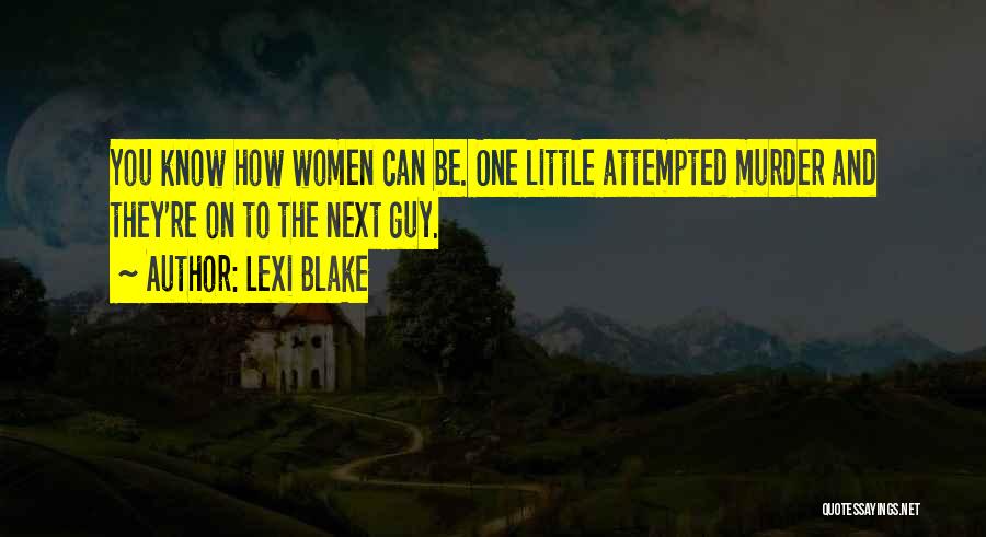 Lexi Blake Quotes: You Know How Women Can Be. One Little Attempted Murder And They're On To The Next Guy.