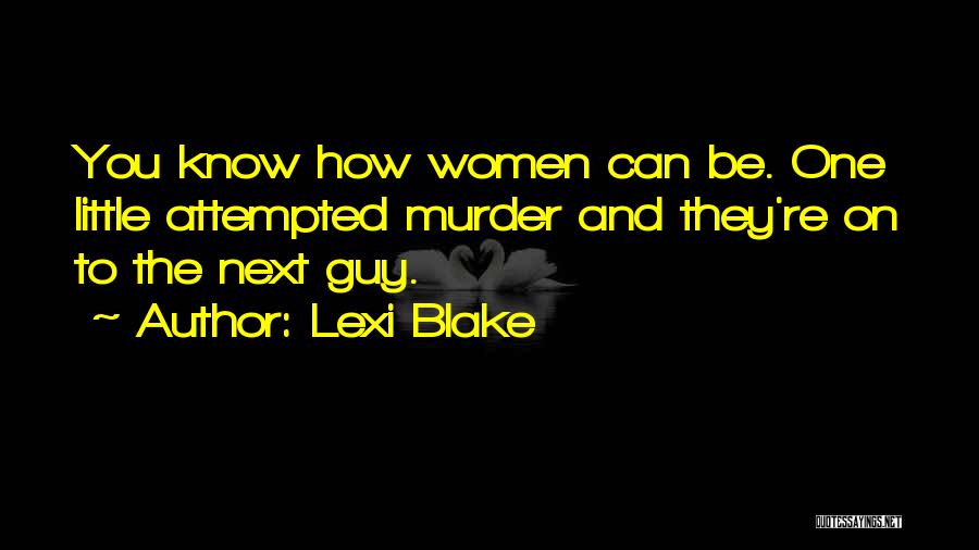 Lexi Blake Quotes: You Know How Women Can Be. One Little Attempted Murder And They're On To The Next Guy.