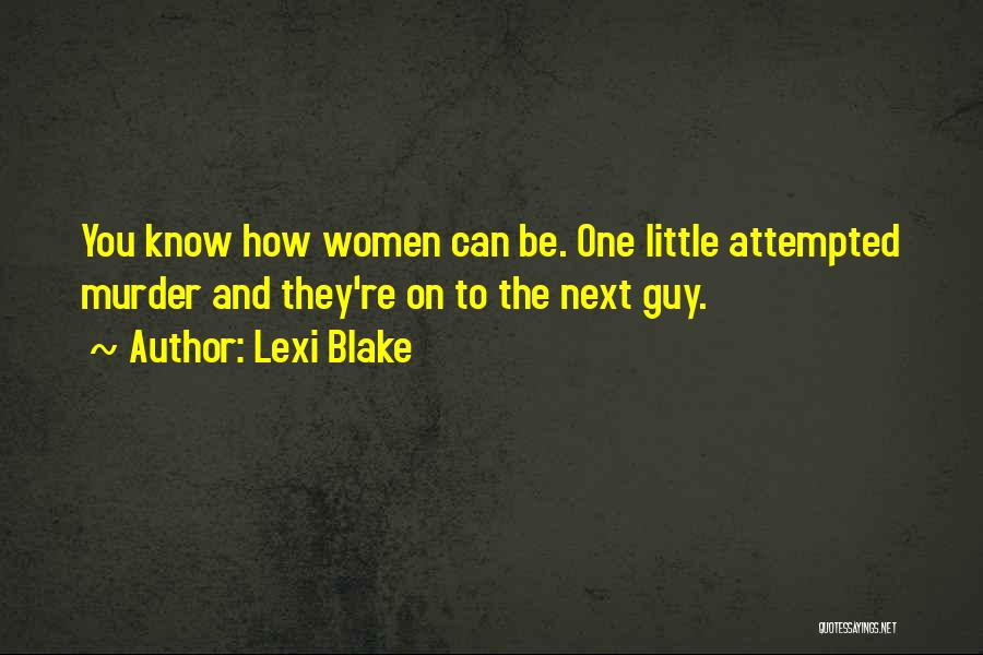 Lexi Blake Quotes: You Know How Women Can Be. One Little Attempted Murder And They're On To The Next Guy.