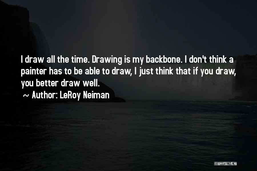 LeRoy Neiman Quotes: I Draw All The Time. Drawing Is My Backbone. I Don't Think A Painter Has To Be Able To Draw,