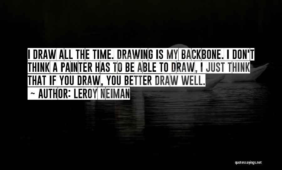 LeRoy Neiman Quotes: I Draw All The Time. Drawing Is My Backbone. I Don't Think A Painter Has To Be Able To Draw,