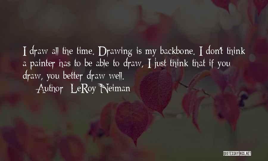 LeRoy Neiman Quotes: I Draw All The Time. Drawing Is My Backbone. I Don't Think A Painter Has To Be Able To Draw,