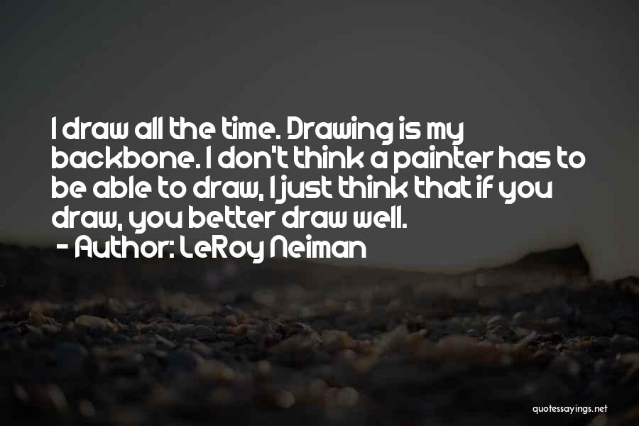 LeRoy Neiman Quotes: I Draw All The Time. Drawing Is My Backbone. I Don't Think A Painter Has To Be Able To Draw,