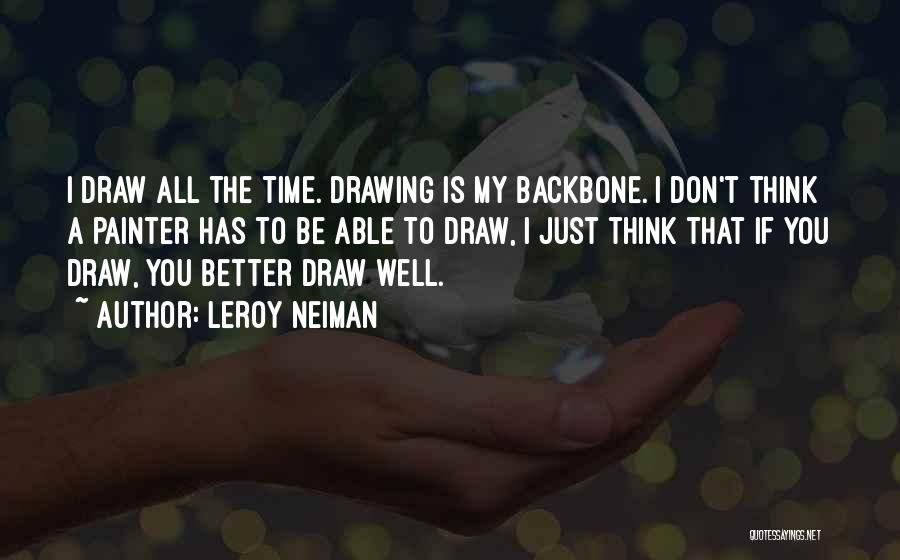 LeRoy Neiman Quotes: I Draw All The Time. Drawing Is My Backbone. I Don't Think A Painter Has To Be Able To Draw,