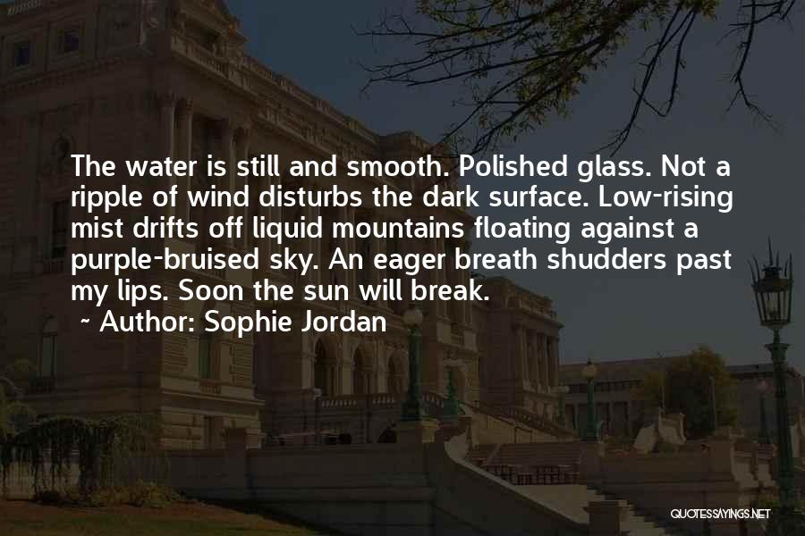 Sophie Jordan Quotes: The Water Is Still And Smooth. Polished Glass. Not A Ripple Of Wind Disturbs The Dark Surface. Low-rising Mist Drifts