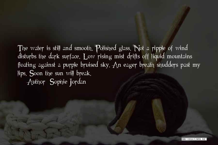 Sophie Jordan Quotes: The Water Is Still And Smooth. Polished Glass. Not A Ripple Of Wind Disturbs The Dark Surface. Low-rising Mist Drifts
