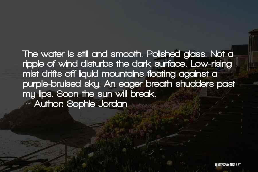 Sophie Jordan Quotes: The Water Is Still And Smooth. Polished Glass. Not A Ripple Of Wind Disturbs The Dark Surface. Low-rising Mist Drifts